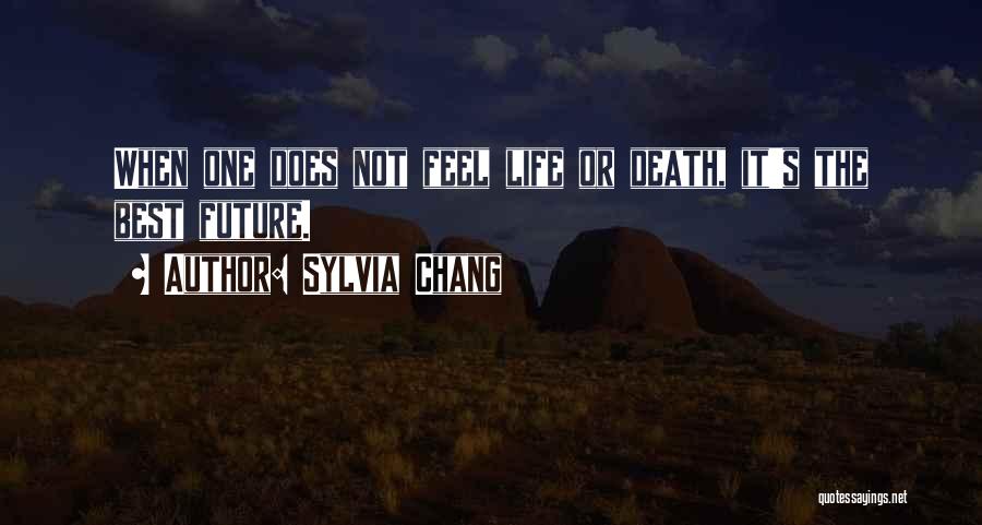 Sylvia Chang Quotes: When One Does Not Feel Life Or Death, It's The Best Future.