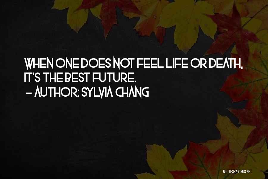Sylvia Chang Quotes: When One Does Not Feel Life Or Death, It's The Best Future.