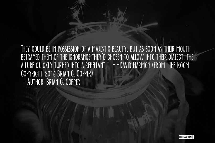 Brian C. Copper Quotes: They Could Be In Possession Of A Majestic Beauty, But As Soon As Their Mouth Betrayed Them Of The Ignorance