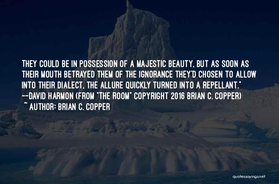 Brian C. Copper Quotes: They Could Be In Possession Of A Majestic Beauty, But As Soon As Their Mouth Betrayed Them Of The Ignorance