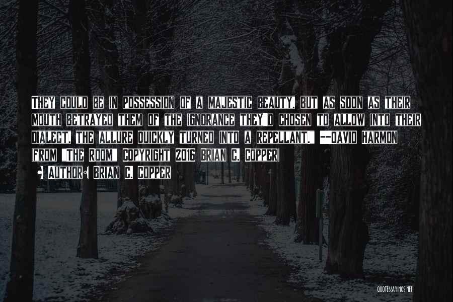 Brian C. Copper Quotes: They Could Be In Possession Of A Majestic Beauty, But As Soon As Their Mouth Betrayed Them Of The Ignorance