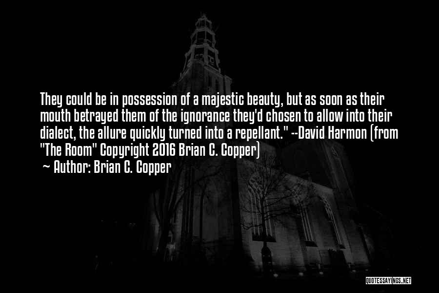 Brian C. Copper Quotes: They Could Be In Possession Of A Majestic Beauty, But As Soon As Their Mouth Betrayed Them Of The Ignorance