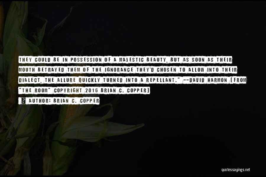 Brian C. Copper Quotes: They Could Be In Possession Of A Majestic Beauty, But As Soon As Their Mouth Betrayed Them Of The Ignorance
