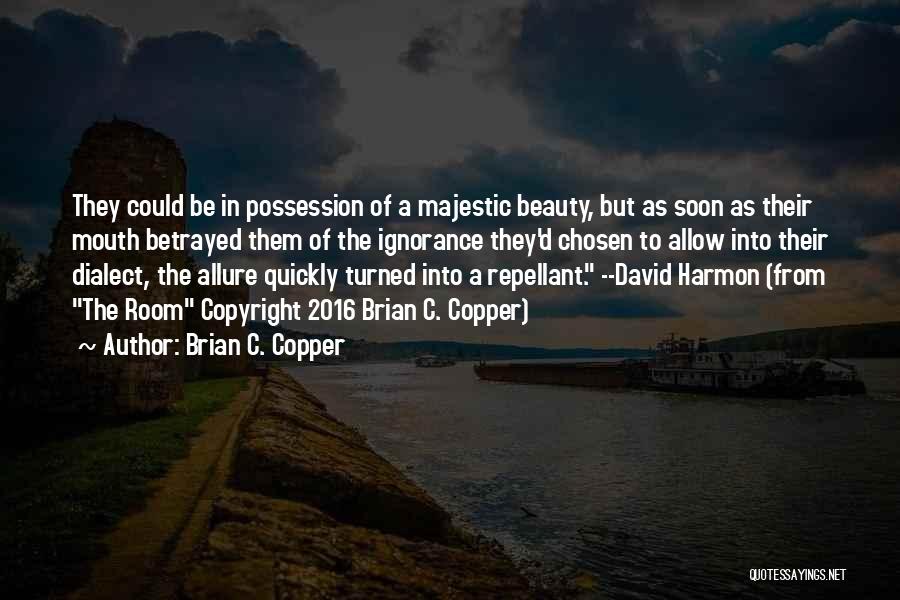 Brian C. Copper Quotes: They Could Be In Possession Of A Majestic Beauty, But As Soon As Their Mouth Betrayed Them Of The Ignorance