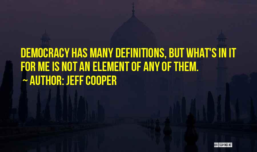 Jeff Cooper Quotes: Democracy Has Many Definitions, But What's In It For Me Is Not An Element Of Any Of Them.