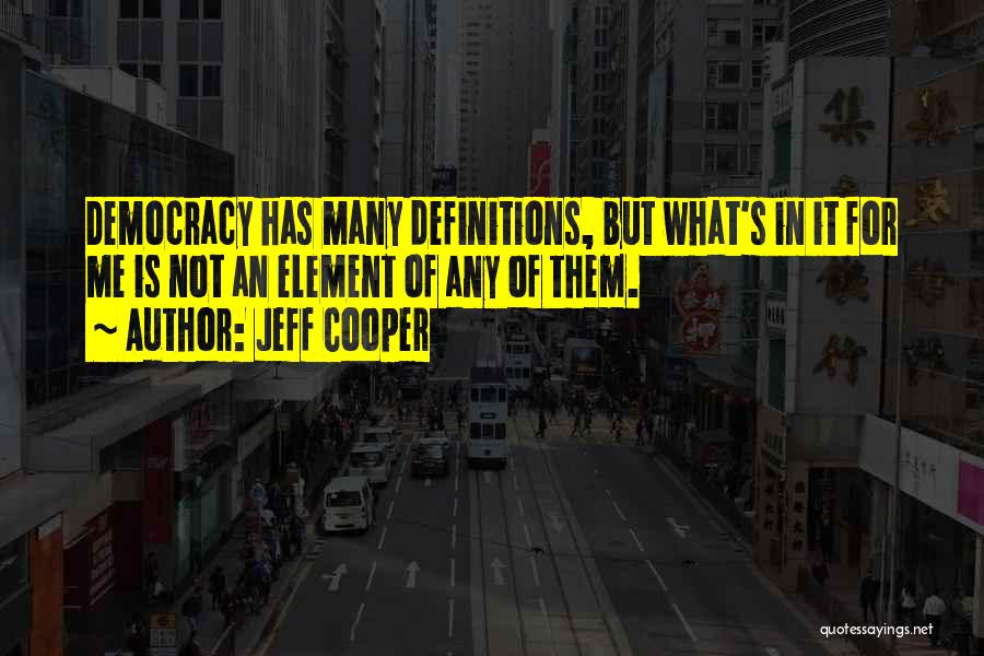 Jeff Cooper Quotes: Democracy Has Many Definitions, But What's In It For Me Is Not An Element Of Any Of Them.