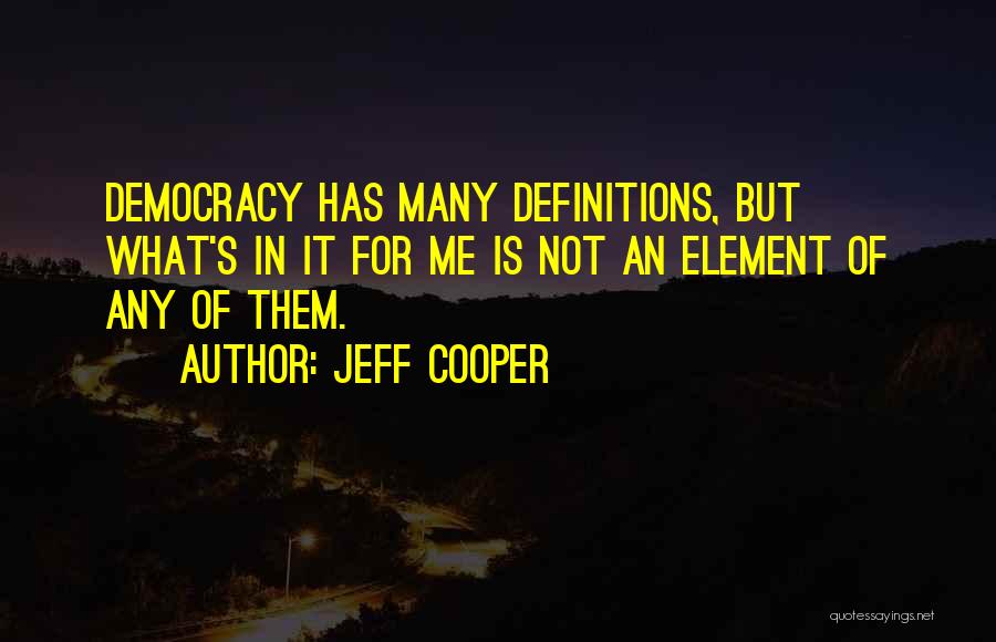 Jeff Cooper Quotes: Democracy Has Many Definitions, But What's In It For Me Is Not An Element Of Any Of Them.