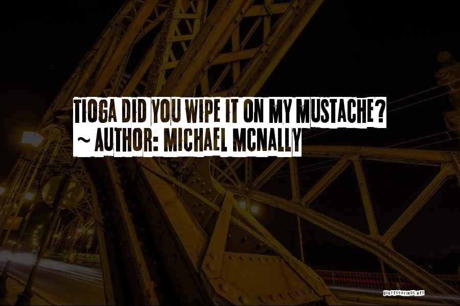 Michael McNally Quotes: Tioga Did You Wipe It On My Mustache?