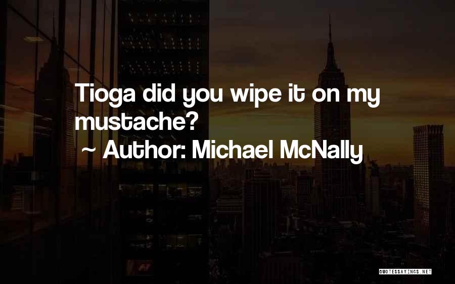 Michael McNally Quotes: Tioga Did You Wipe It On My Mustache?