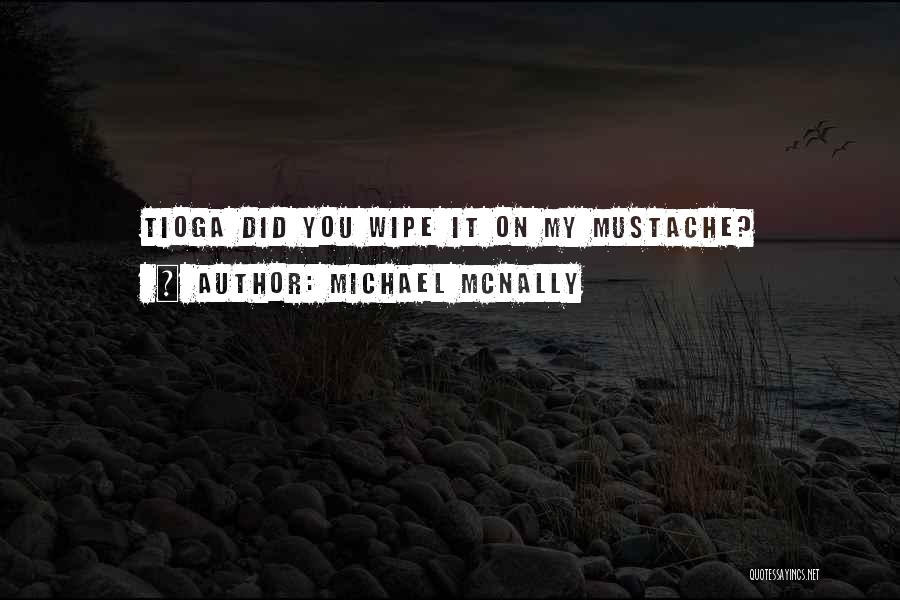 Michael McNally Quotes: Tioga Did You Wipe It On My Mustache?