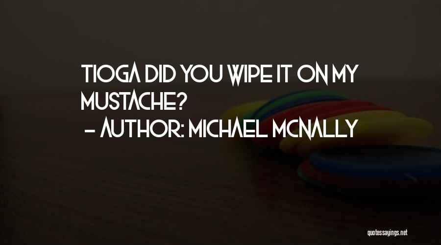 Michael McNally Quotes: Tioga Did You Wipe It On My Mustache?