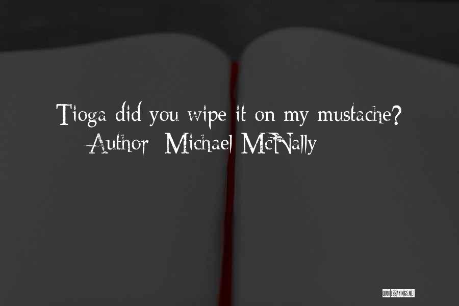 Michael McNally Quotes: Tioga Did You Wipe It On My Mustache?