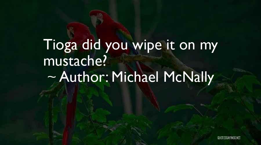 Michael McNally Quotes: Tioga Did You Wipe It On My Mustache?