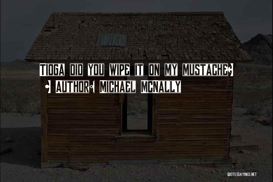 Michael McNally Quotes: Tioga Did You Wipe It On My Mustache?