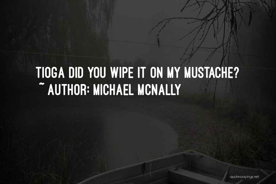 Michael McNally Quotes: Tioga Did You Wipe It On My Mustache?