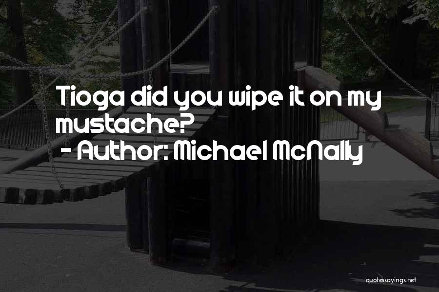 Michael McNally Quotes: Tioga Did You Wipe It On My Mustache?