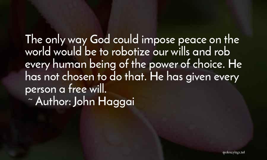 John Haggai Quotes: The Only Way God Could Impose Peace On The World Would Be To Robotize Our Wills And Rob Every Human