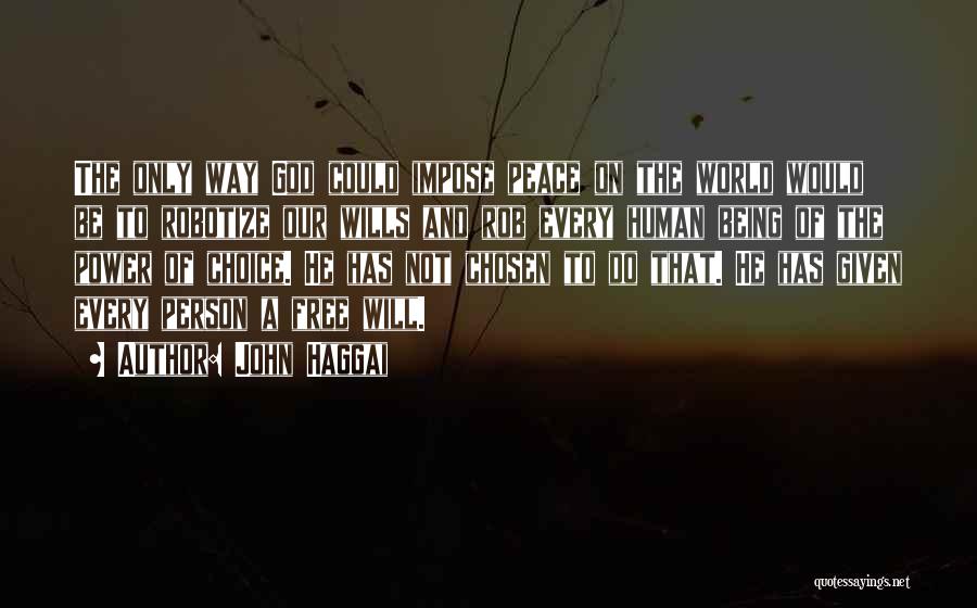 John Haggai Quotes: The Only Way God Could Impose Peace On The World Would Be To Robotize Our Wills And Rob Every Human