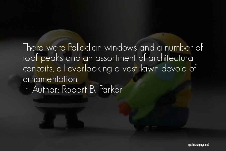 Robert B. Parker Quotes: There Were Palladian Windows And A Number Of Roof Peaks And An Assortment Of Architectural Conceits, All Overlooking A Vast