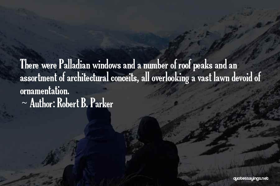 Robert B. Parker Quotes: There Were Palladian Windows And A Number Of Roof Peaks And An Assortment Of Architectural Conceits, All Overlooking A Vast