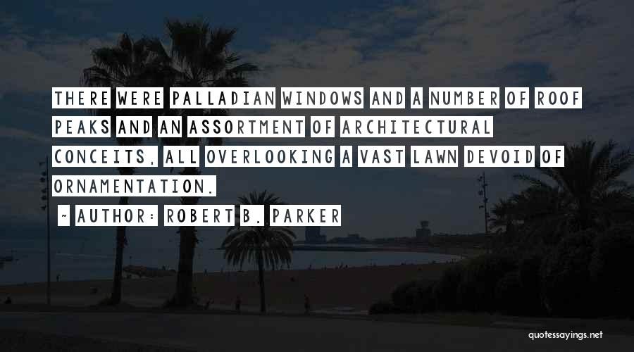 Robert B. Parker Quotes: There Were Palladian Windows And A Number Of Roof Peaks And An Assortment Of Architectural Conceits, All Overlooking A Vast
