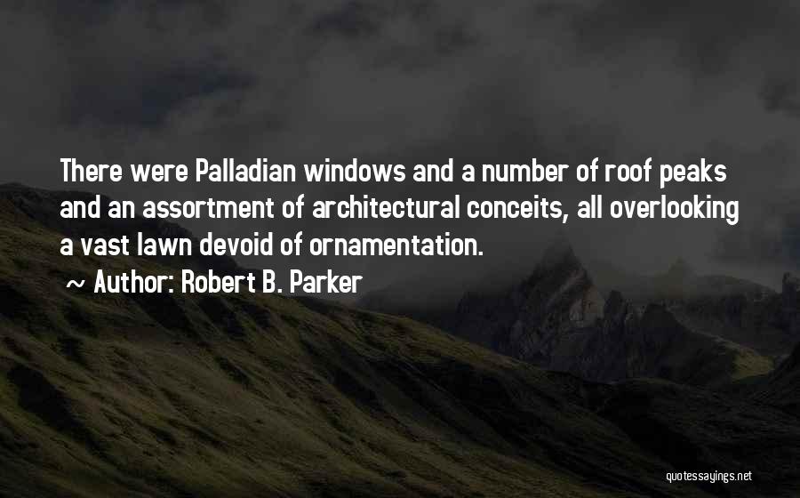 Robert B. Parker Quotes: There Were Palladian Windows And A Number Of Roof Peaks And An Assortment Of Architectural Conceits, All Overlooking A Vast