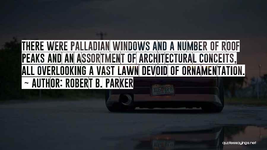 Robert B. Parker Quotes: There Were Palladian Windows And A Number Of Roof Peaks And An Assortment Of Architectural Conceits, All Overlooking A Vast