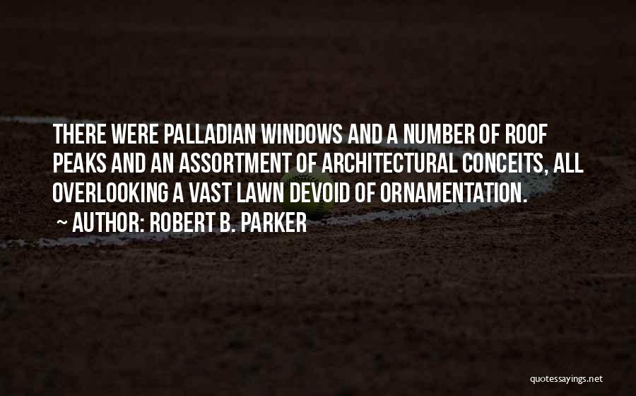 Robert B. Parker Quotes: There Were Palladian Windows And A Number Of Roof Peaks And An Assortment Of Architectural Conceits, All Overlooking A Vast