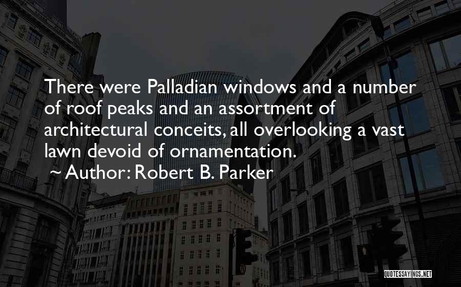 Robert B. Parker Quotes: There Were Palladian Windows And A Number Of Roof Peaks And An Assortment Of Architectural Conceits, All Overlooking A Vast