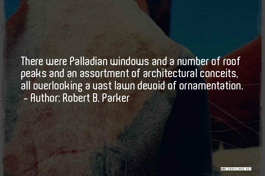 Robert B. Parker Quotes: There Were Palladian Windows And A Number Of Roof Peaks And An Assortment Of Architectural Conceits, All Overlooking A Vast