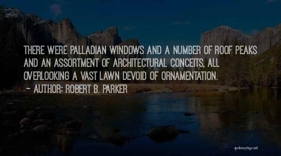 Robert B. Parker Quotes: There Were Palladian Windows And A Number Of Roof Peaks And An Assortment Of Architectural Conceits, All Overlooking A Vast