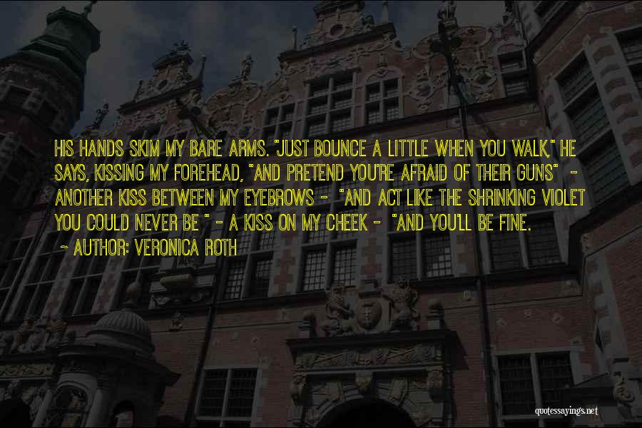 Veronica Roth Quotes: His Hands Skim My Bare Arms. Just Bounce A Little When You Walk, He Says, Kissing My Forehead, And Pretend