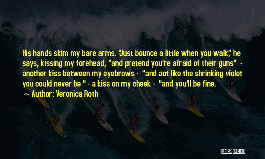 Veronica Roth Quotes: His Hands Skim My Bare Arms. Just Bounce A Little When You Walk, He Says, Kissing My Forehead, And Pretend