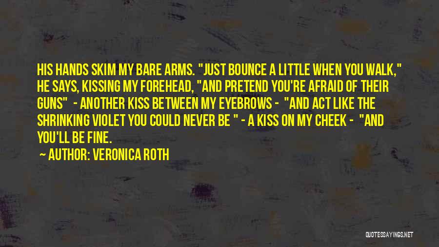 Veronica Roth Quotes: His Hands Skim My Bare Arms. Just Bounce A Little When You Walk, He Says, Kissing My Forehead, And Pretend