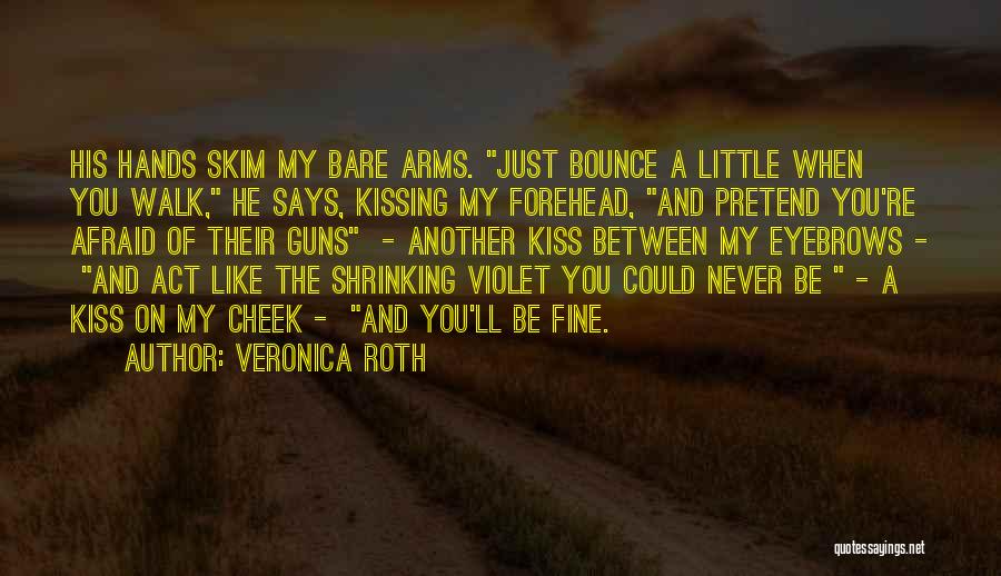 Veronica Roth Quotes: His Hands Skim My Bare Arms. Just Bounce A Little When You Walk, He Says, Kissing My Forehead, And Pretend