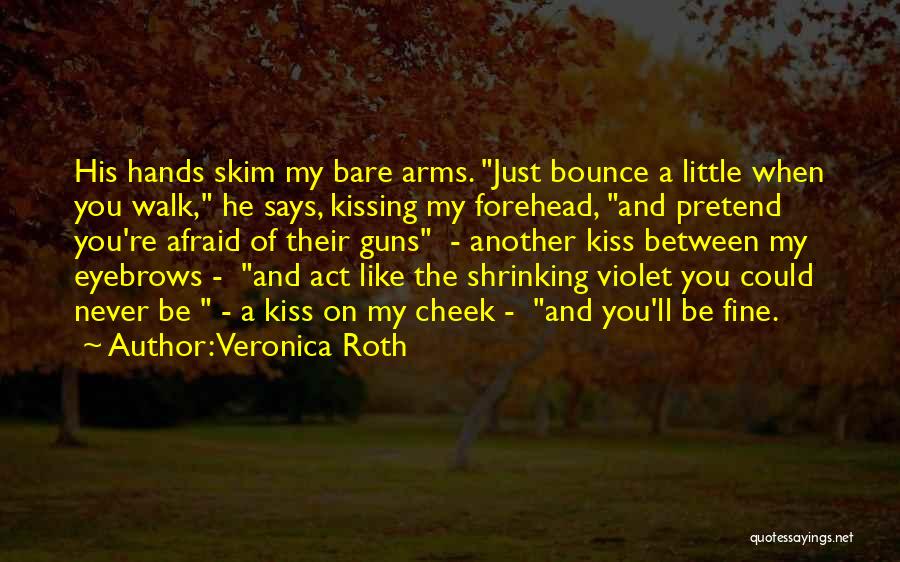 Veronica Roth Quotes: His Hands Skim My Bare Arms. Just Bounce A Little When You Walk, He Says, Kissing My Forehead, And Pretend