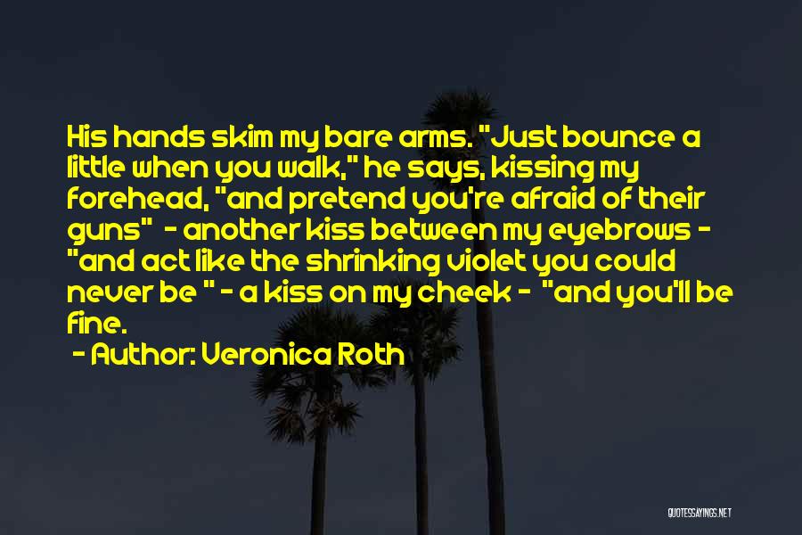 Veronica Roth Quotes: His Hands Skim My Bare Arms. Just Bounce A Little When You Walk, He Says, Kissing My Forehead, And Pretend