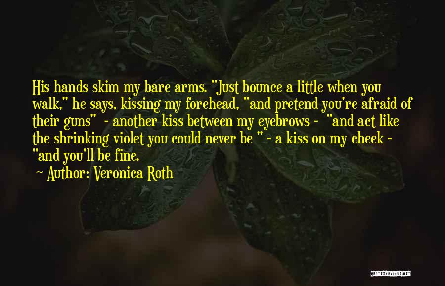 Veronica Roth Quotes: His Hands Skim My Bare Arms. Just Bounce A Little When You Walk, He Says, Kissing My Forehead, And Pretend