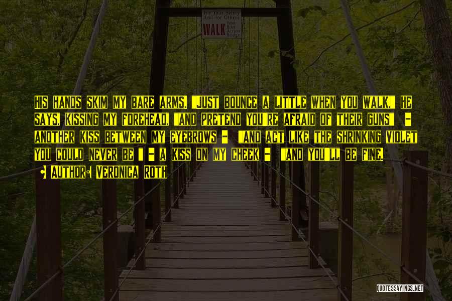 Veronica Roth Quotes: His Hands Skim My Bare Arms. Just Bounce A Little When You Walk, He Says, Kissing My Forehead, And Pretend