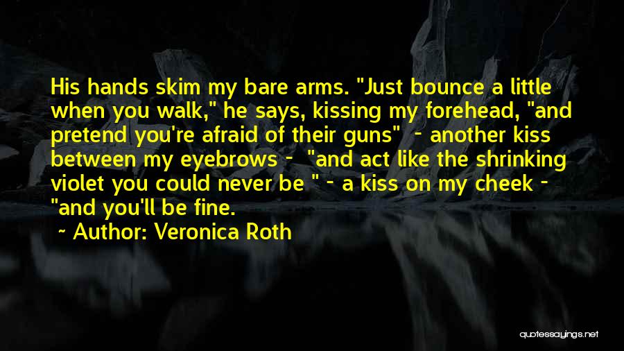 Veronica Roth Quotes: His Hands Skim My Bare Arms. Just Bounce A Little When You Walk, He Says, Kissing My Forehead, And Pretend