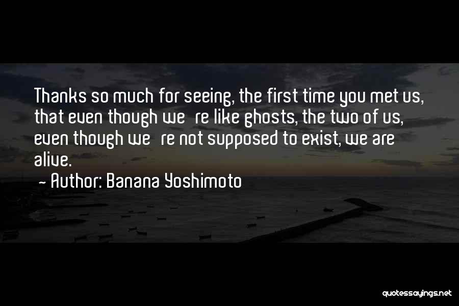 Banana Yoshimoto Quotes: Thanks So Much For Seeing, The First Time You Met Us, That Even Though We're Like Ghosts, The Two Of