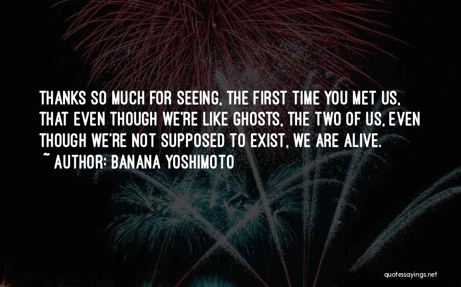 Banana Yoshimoto Quotes: Thanks So Much For Seeing, The First Time You Met Us, That Even Though We're Like Ghosts, The Two Of