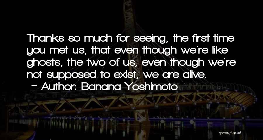 Banana Yoshimoto Quotes: Thanks So Much For Seeing, The First Time You Met Us, That Even Though We're Like Ghosts, The Two Of