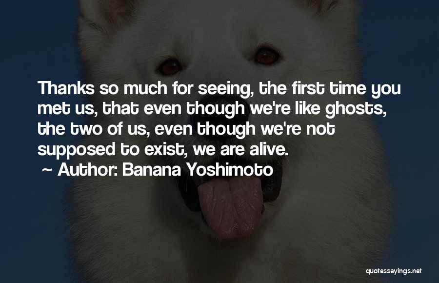 Banana Yoshimoto Quotes: Thanks So Much For Seeing, The First Time You Met Us, That Even Though We're Like Ghosts, The Two Of