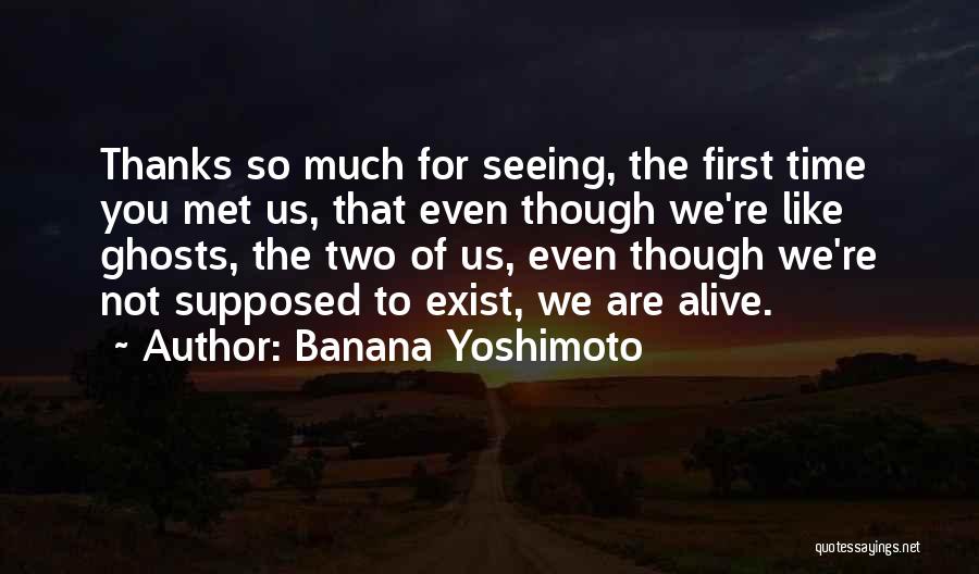 Banana Yoshimoto Quotes: Thanks So Much For Seeing, The First Time You Met Us, That Even Though We're Like Ghosts, The Two Of