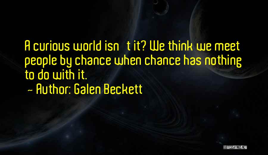 Galen Beckett Quotes: A Curious World Isn't It? We Think We Meet People By Chance When Chance Has Nothing To Do With It.