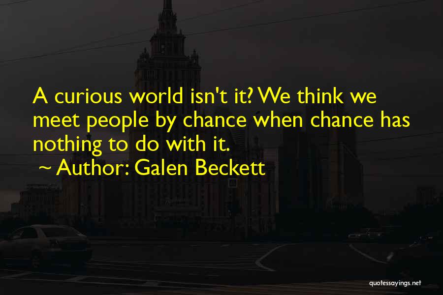 Galen Beckett Quotes: A Curious World Isn't It? We Think We Meet People By Chance When Chance Has Nothing To Do With It.
