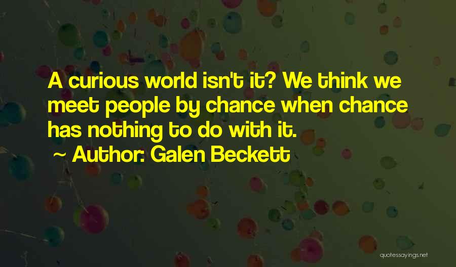 Galen Beckett Quotes: A Curious World Isn't It? We Think We Meet People By Chance When Chance Has Nothing To Do With It.