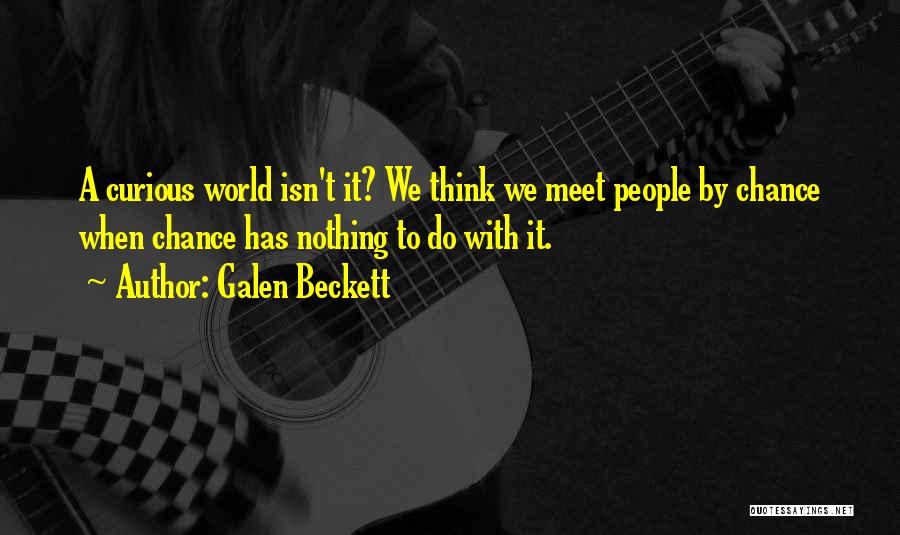 Galen Beckett Quotes: A Curious World Isn't It? We Think We Meet People By Chance When Chance Has Nothing To Do With It.