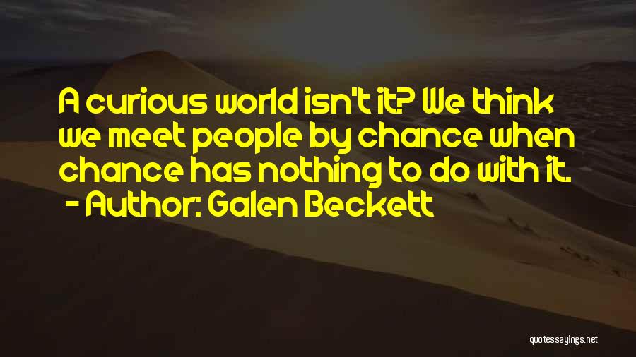 Galen Beckett Quotes: A Curious World Isn't It? We Think We Meet People By Chance When Chance Has Nothing To Do With It.
